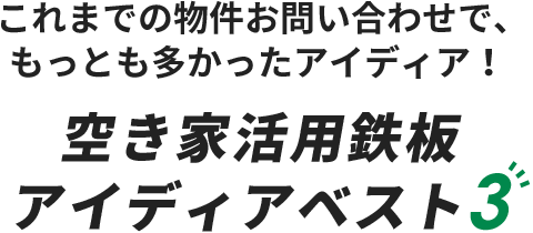  これまでの物件お問い合わせで、もっとも多かったアイディア！ /空き家活用鉄板 アイディアベスト3